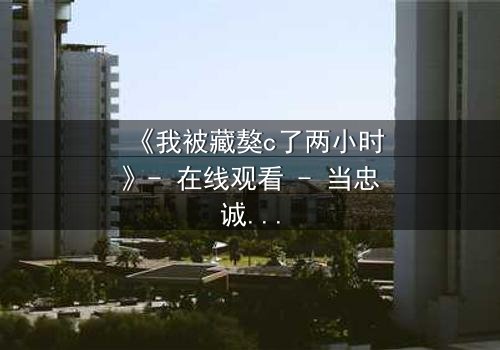 《我被藏獒c了两小时》- 在线观看 - 当忠诚变疯狂,谁能逃出生天?